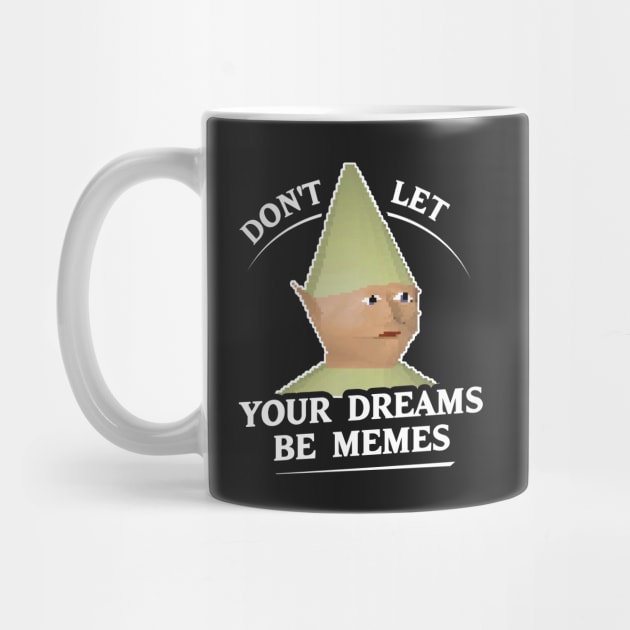 Don't Let Your Dreams Be Memes by dumbshirts